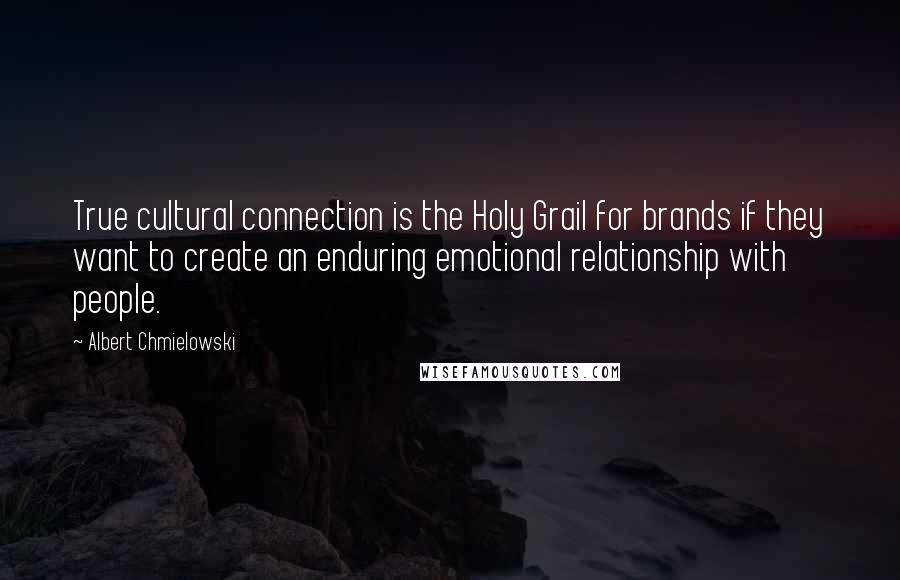 Albert Chmielowski quotes: True cultural connection is the Holy Grail for brands if they want to create an enduring emotional relationship with people.