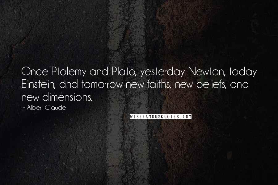 Albert Claude quotes: Once Ptolemy and Plato, yesterday Newton, today Einstein, and tomorrow new faiths, new beliefs, and new dimensions.