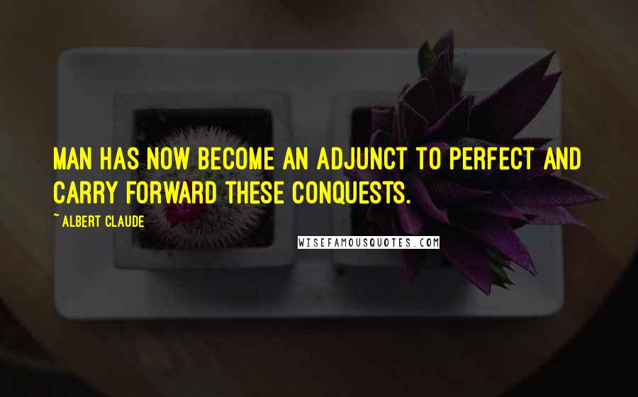 Albert Claude quotes: Man has now become an adjunct to perfect and carry forward these conquests. Albert Claude quotes: Man has now become an adjunct to perfect and carry forward these conquests.