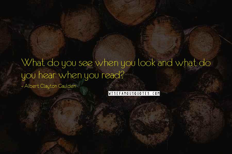 Albert Clayton Gaulden quotes: What do you see when you look and what do you hear when you read?