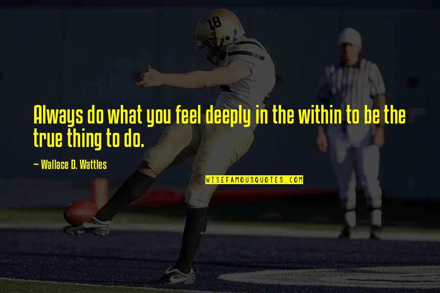 Albert Ei Quotes By Wallace D. Wattles: Always do what you feel deeply in the
