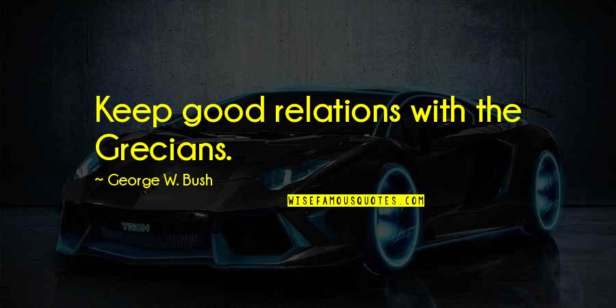 Albert Ein Quotes By George W. Bush: Keep good relations with the Grecians.