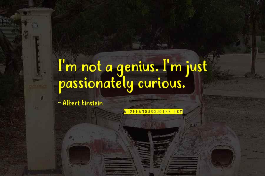 Albert Einstein Curious Quotes By Albert Einstein: I'm not a genius. I'm just passionately curious. Albert Einstein Curious Quotes By Albert Einstein: I'm not a genius. I'm just passionately curious.
