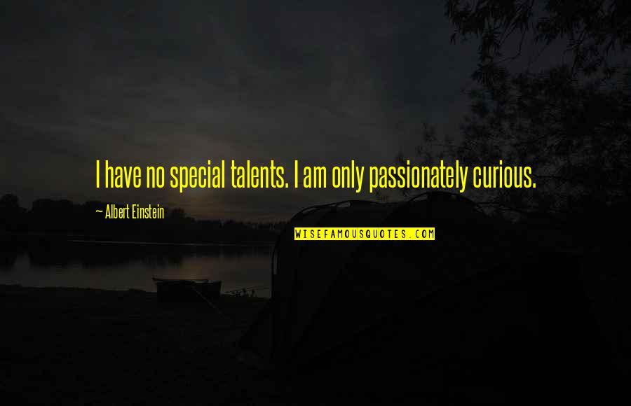Albert Einstein Curious Quotes By Albert Einstein: I have no special talents. I am only Albert Einstein Curious Quotes By Albert Einstein: I have no special talents. I am only