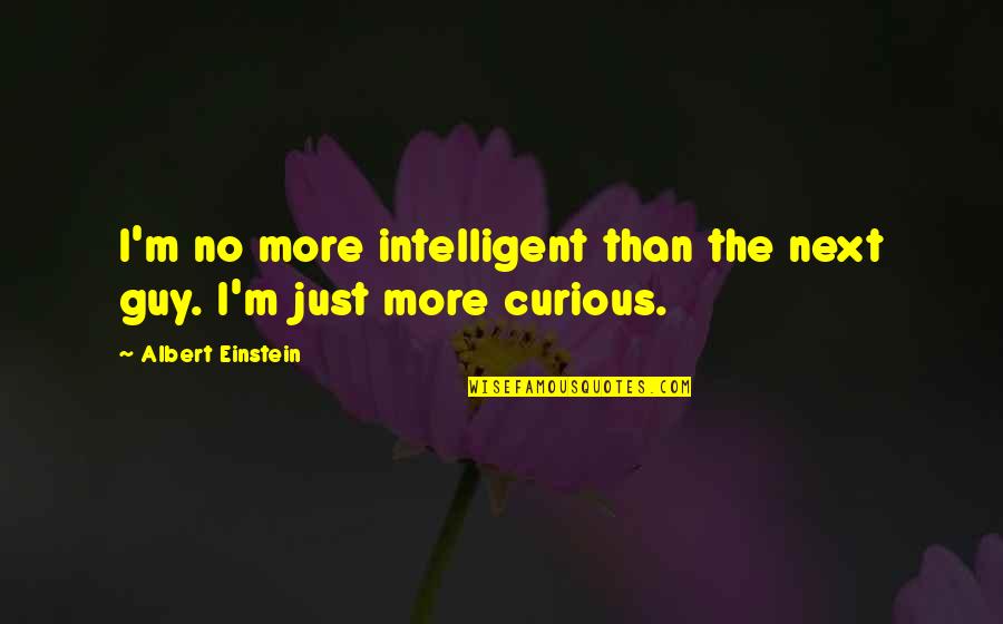 Albert Einstein Curious Quotes By Albert Einstein: I'm no more intelligent than the next guy. Albert Einstein Curious Quotes By Albert Einstein: I'm no more intelligent than the next guy.