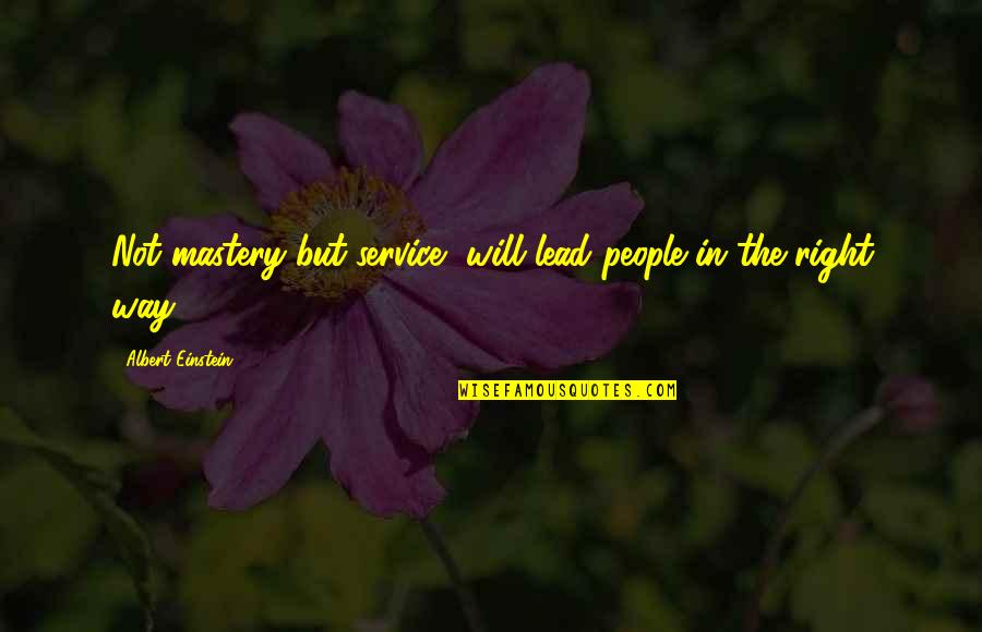 Albert Einstein From Other People Quotes By Albert Einstein: Not mastery but service, will lead people in Albert Einstein From Other People Quotes By Albert Einstein: Not mastery but service, will lead people in