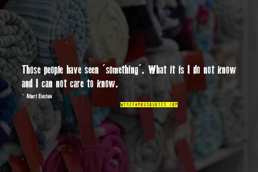 Albert Einstein From Other People Quotes By Albert Einstein: Those people have seen 'something'. What it is Albert Einstein From Other People Quotes By Albert Einstein: Those people have seen 'something'. What it is