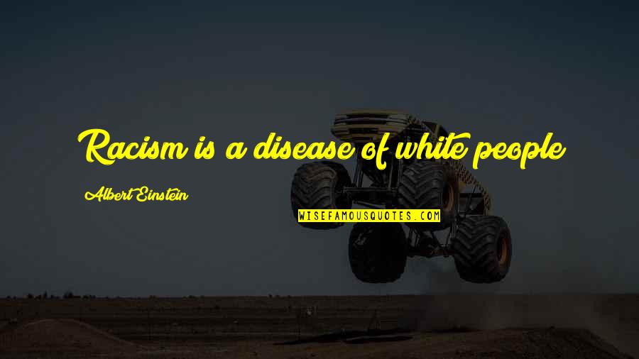 Albert Einstein From Other People Quotes By Albert Einstein: Racism is a disease of white people Albert Einstein From Other People Quotes By Albert Einstein: Racism is a disease of white people