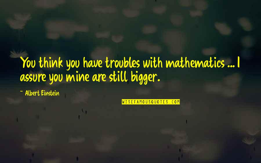 Albert Einstein Mathematics Quotes By Albert Einstein: You think you have troubles with mathematics ...
