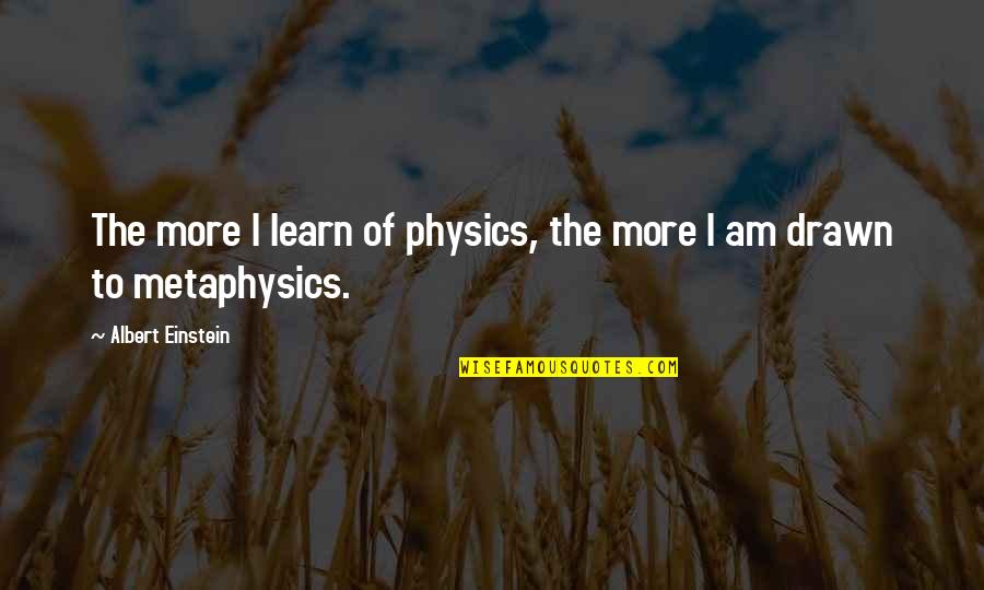 Albert Einstein Metaphysics Quotes By Albert Einstein: The more I learn of physics, the more Albert Einstein Metaphysics Quotes By Albert Einstein: The more I learn of physics, the more