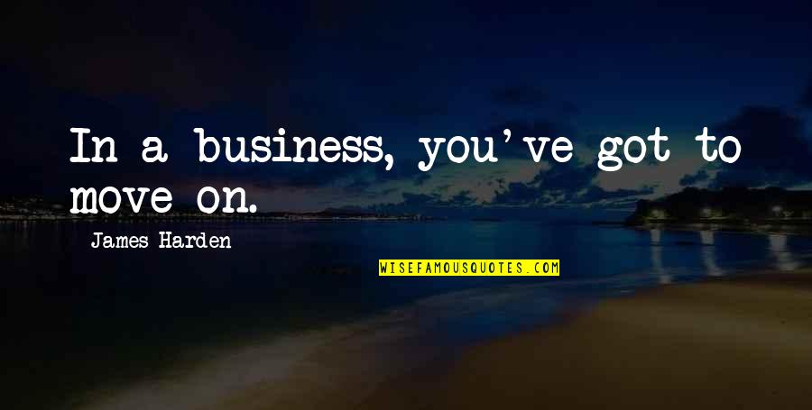 Albert Einstein Positive Life Quotes By James Harden: In a business, you've got to move on. Albert Einstein Positive Life Quotes By James Harden: In a business, you've got to move on.