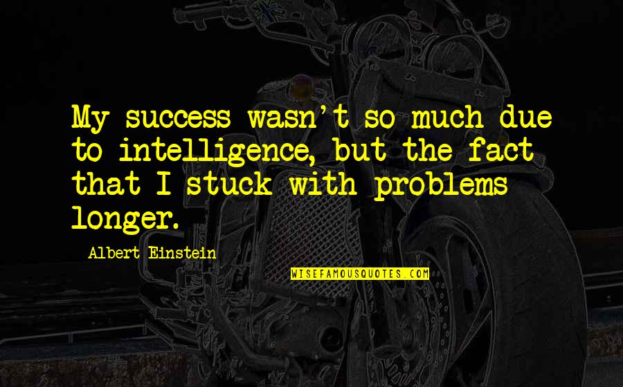 Albert Einstein Problem Quotes By Albert Einstein: My success wasn't so much due to intelligence,