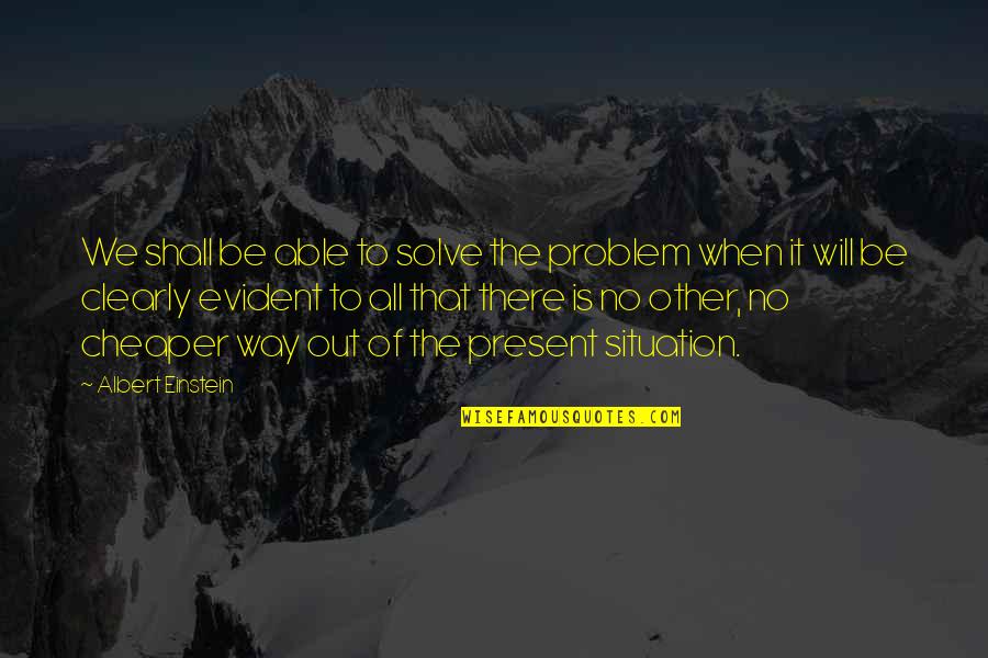 Albert Einstein Problem Quotes By Albert Einstein: We shall be able to solve the problem