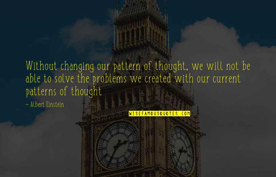 Albert Einstein Problem Quotes By Albert Einstein: Without changing our pattern of thought, we will Albert Einstein Problem Quotes By Albert Einstein: Without changing our pattern of thought, we will