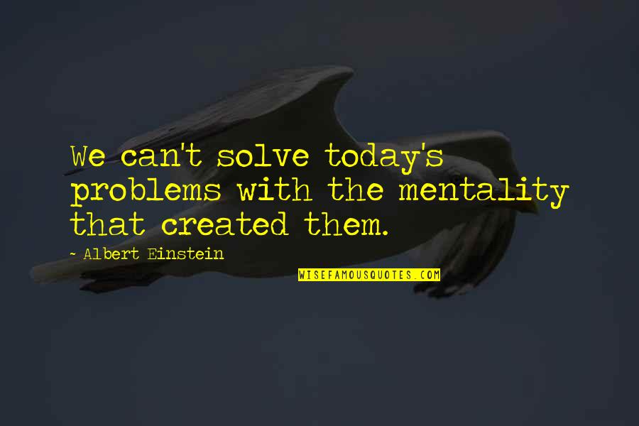Albert Einstein Problem Quotes By Albert Einstein: We can't solve today's problems with the mentality Albert Einstein Problem Quotes By Albert Einstein: We can't solve today's problems with the mentality