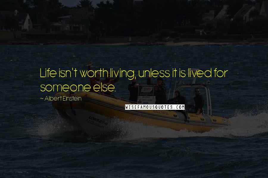 Albert Einstein quotes: Life isn't worth living, unless it is lived for someone else.