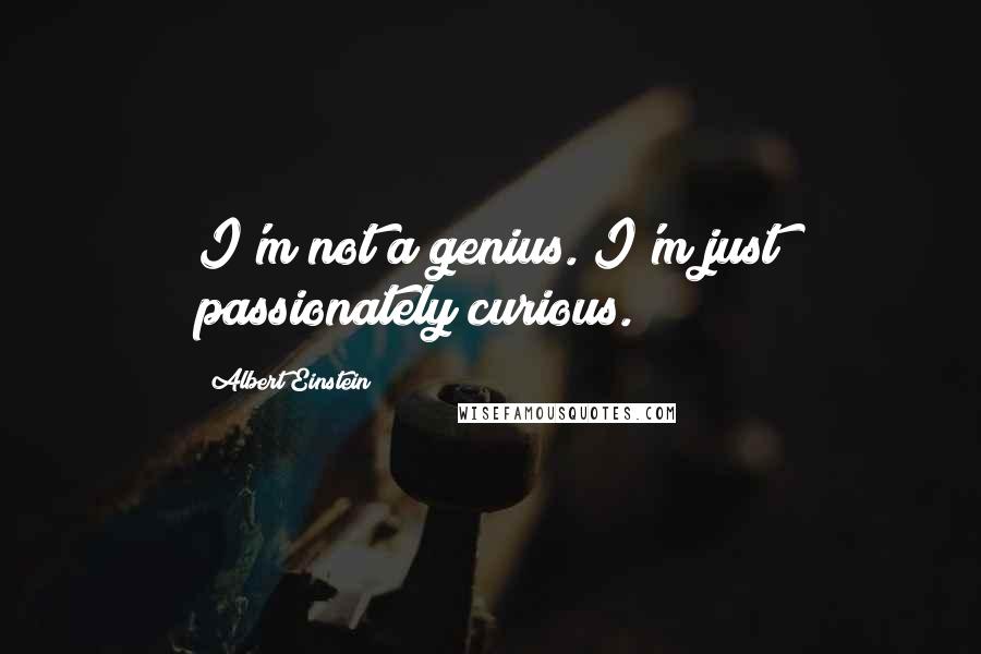 Albert Einstein quotes: I'm not a genius. I'm just passionately curious.