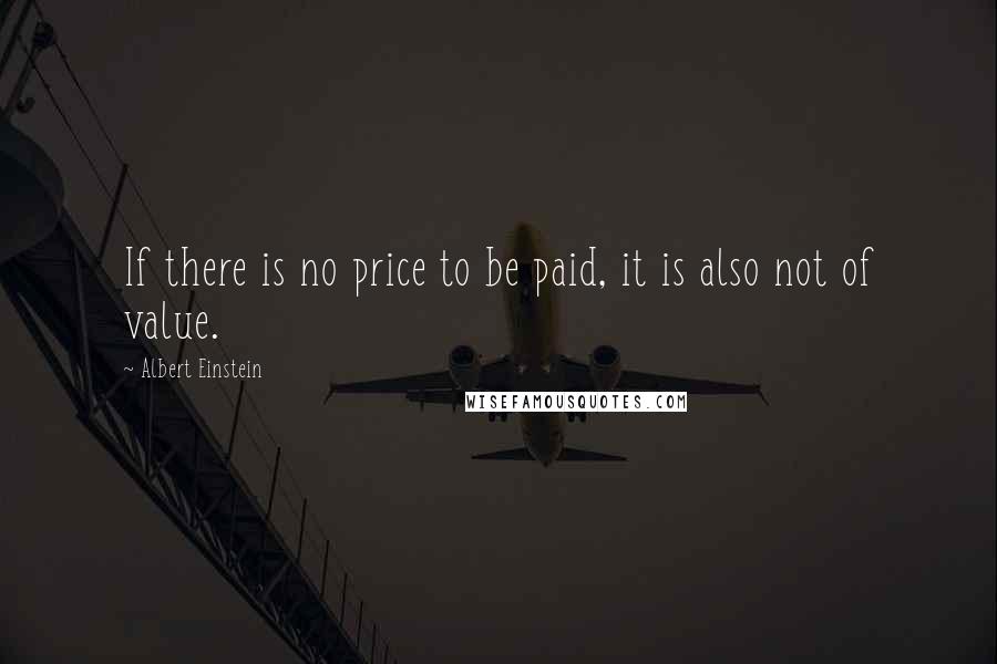 Albert Einstein quotes: If there is no price to be paid, it is also not of value.