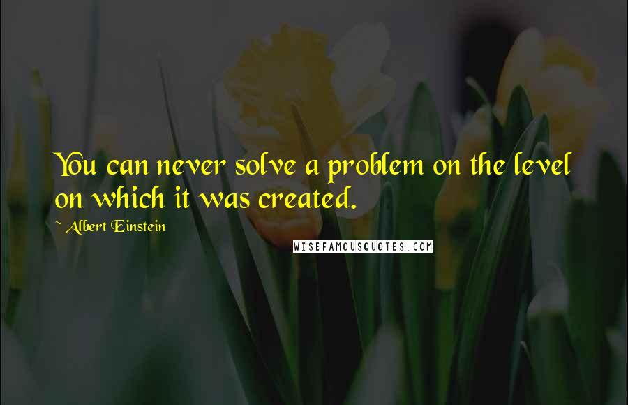 Albert Einstein quotes: You can never solve a problem on the level on which it was created.