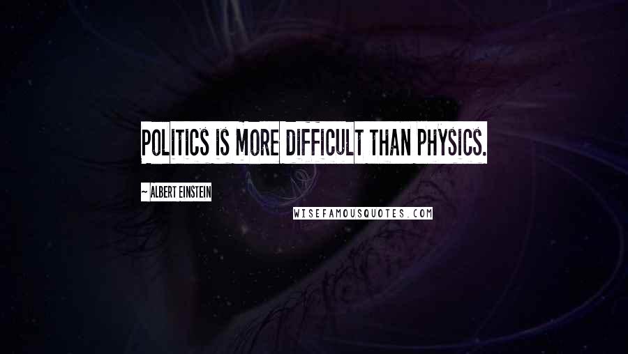 Albert Einstein quotes: Politics is more difficult than physics.
