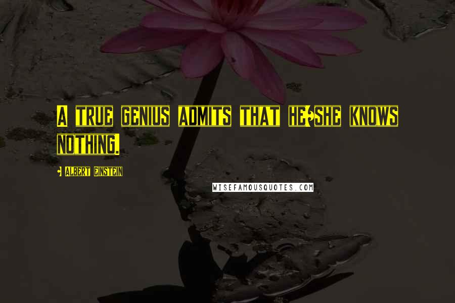Albert Einstein quotes: A true genius admits that he/she knows nothing.