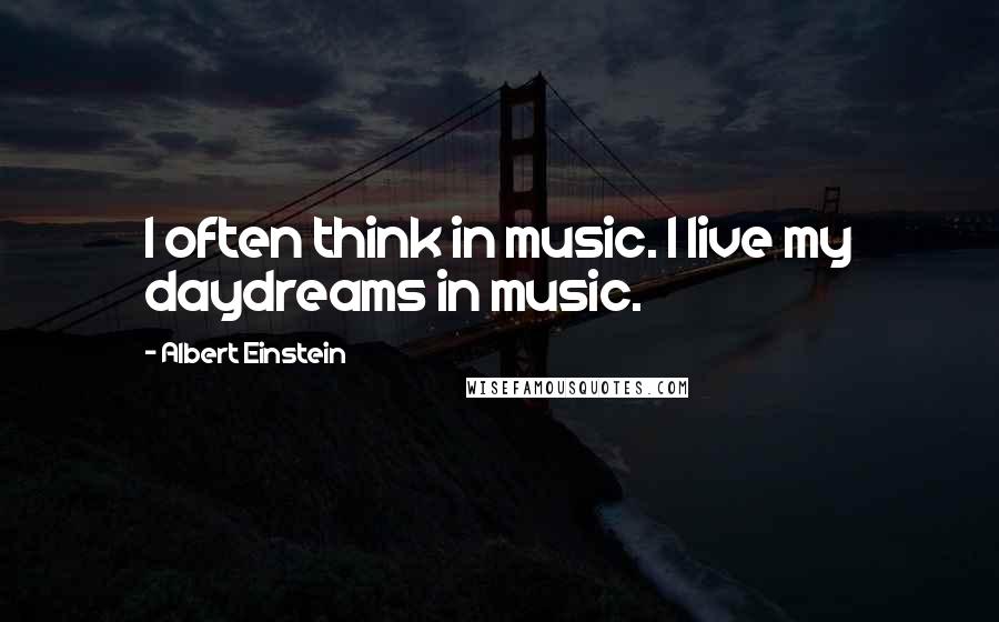 Albert Einstein quotes: I often think in music. I live my daydreams in music.
