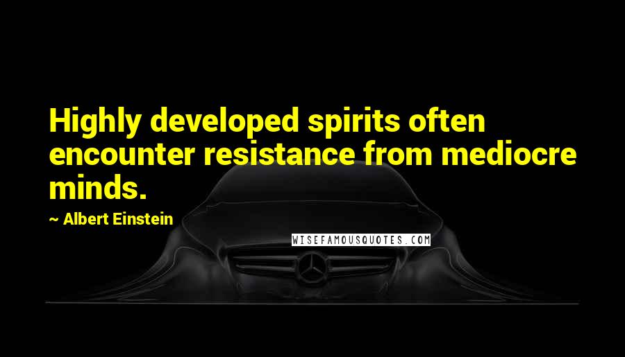 Albert Einstein quotes: Highly developed spirits often encounter resistance from mediocre minds.