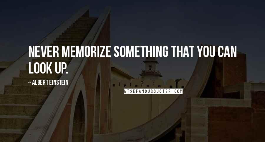 Albert Einstein quotes: Never memorize something that you can look up.