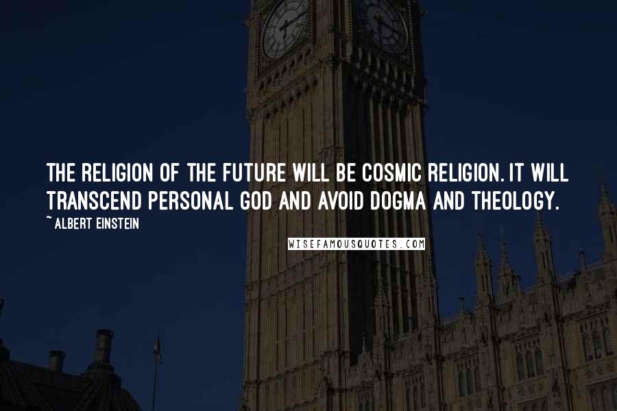 Albert Einstein quotes: The religion of the future will be cosmic religion. It will transcend personal God and avoid dogma and theology.