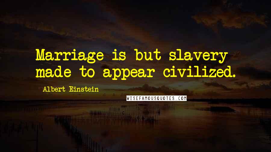 Albert Einstein quotes: Marriage is but slavery made to appear civilized.