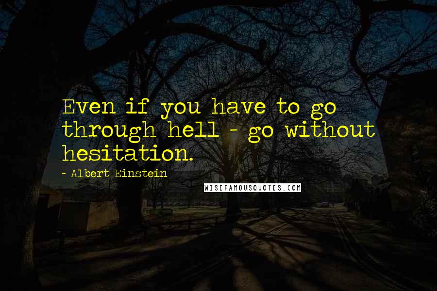 Albert Einstein quotes: Even if you have to go through hell - go without hesitation.