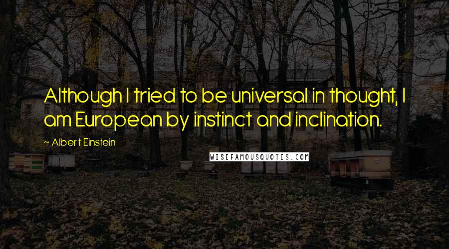 Albert Einstein quotes: Although I tried to be universal in thought, I am European by instinct and inclination.