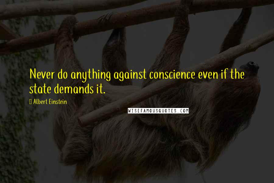 Albert Einstein quotes: Never do anything against conscience even if the state demands it.