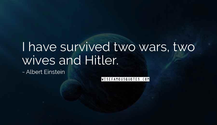 Albert Einstein quotes: I have survived two wars, two wives and Hitler.