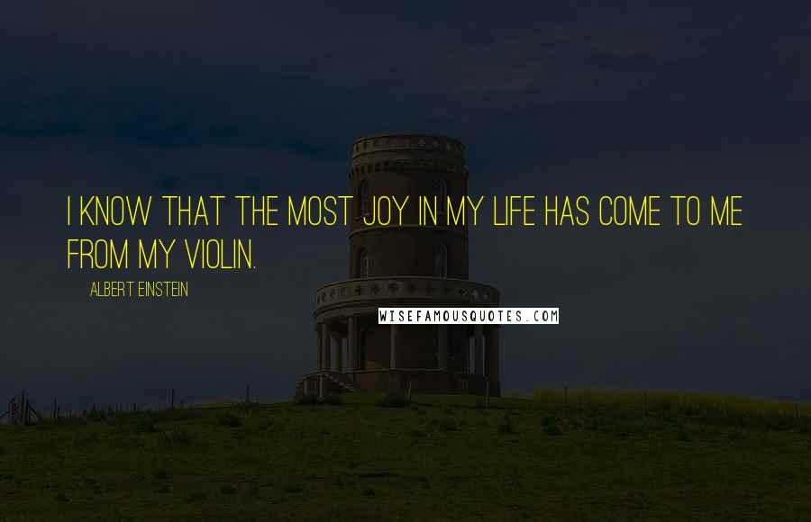 Albert Einstein quotes: I know that the most joy in my life has come to me from my violin.