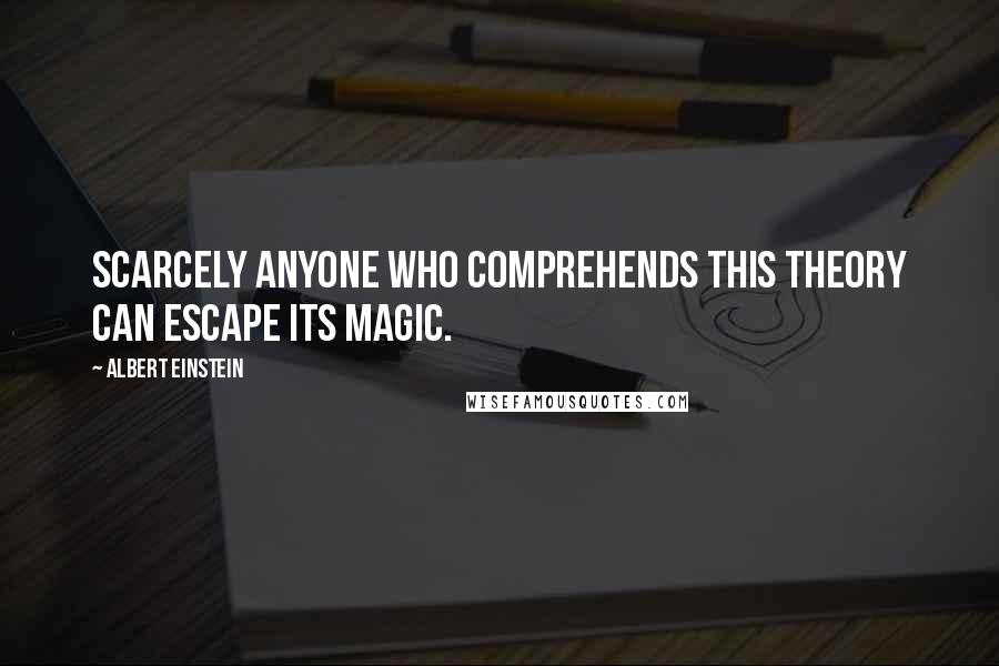 Albert Einstein quotes: Scarcely anyone who comprehends this theory can escape its magic.