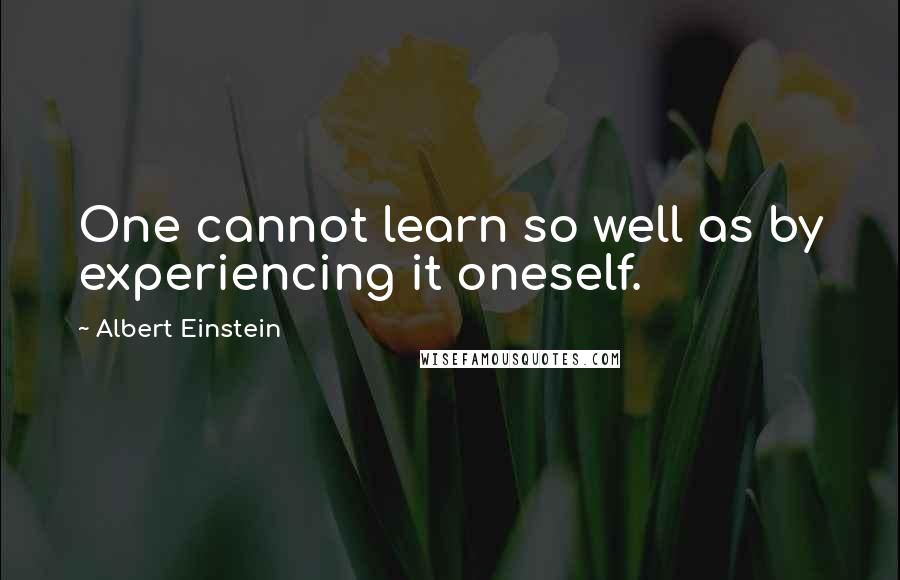 Albert Einstein quotes: One cannot learn so well as by experiencing it oneself.