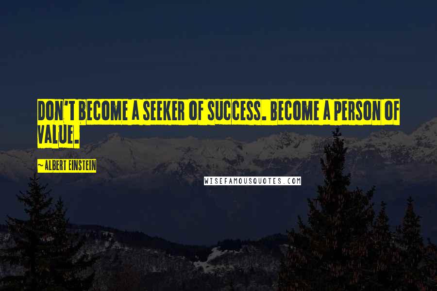 Albert Einstein quotes: Don't become a seeker of success. Become a person of value.