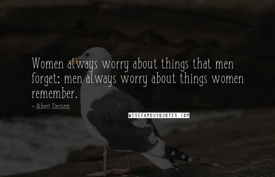Albert Einstein quotes: Women always worry about things that men forget; men always worry about things women remember.