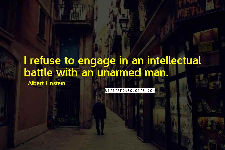 Albert Einstein quotes: I refuse to engage in an intellectual battle with an unarmed man.