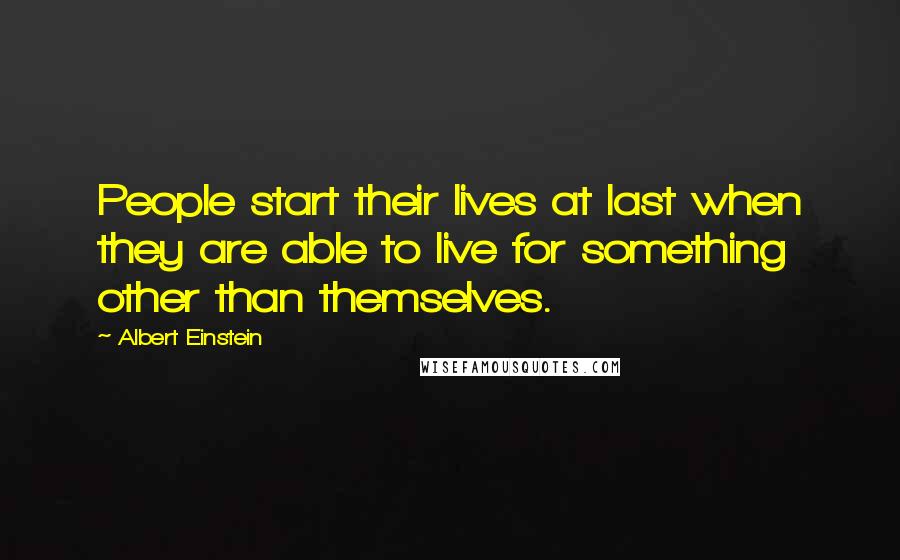 Albert Einstein quotes: People start their lives at last when they are able to live for something other than themselves.