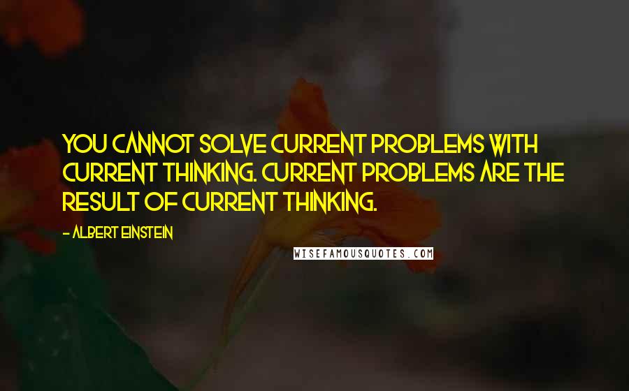 Albert Einstein quotes: You cannot solve current problems with current thinking. Current problems are the result of current thinking.