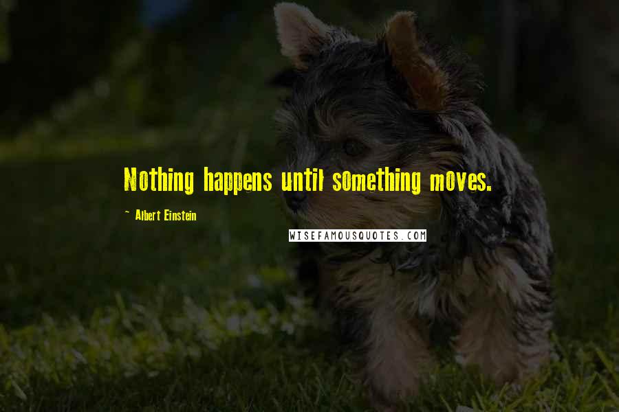 Albert Einstein quotes: Nothing happens until something moves.