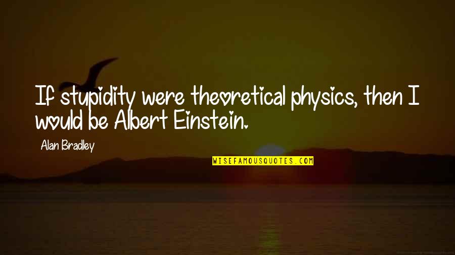 Albert Einstein Quotes By Alan Bradley: If stupidity were theoretical physics, then I would