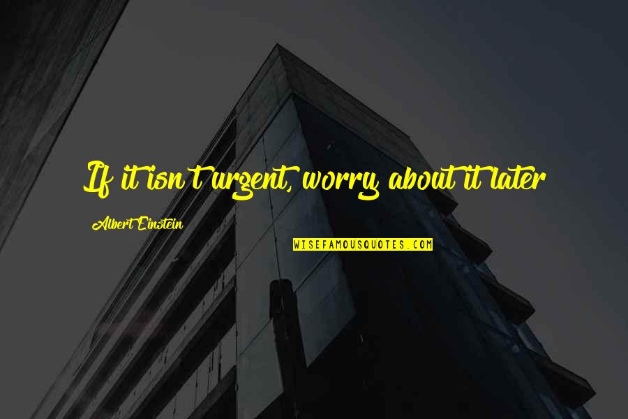 Albert Einstein Quotes By Albert Einstein: If it isn't urgent, worry about it later