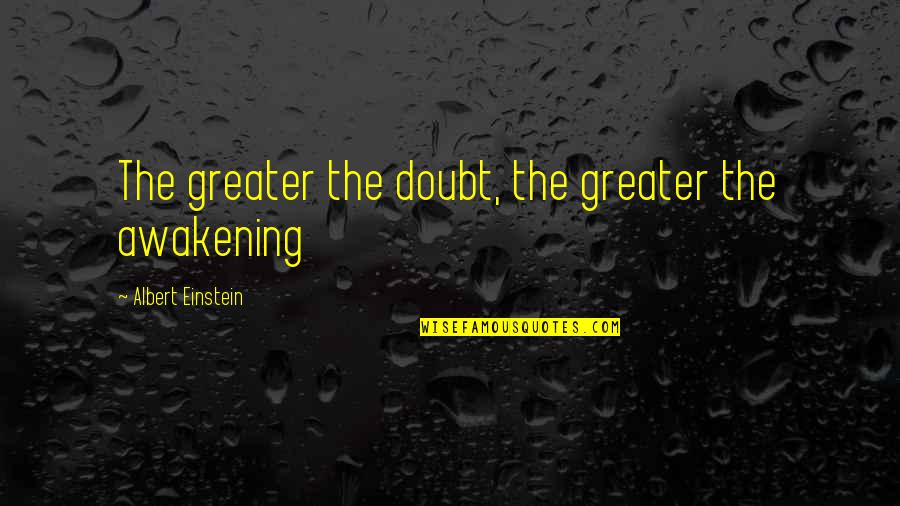 Albert Einstein Quotes By Albert Einstein: The greater the doubt, the greater the awakening