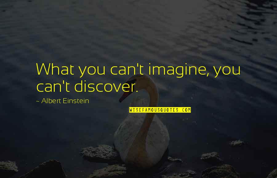 Albert Einstein Quotes By Albert Einstein: What you can't imagine, you can't discover.