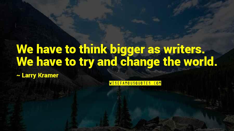 Albert Einstein Vegan Quotes By Larry Kramer: We have to think bigger as writers. We