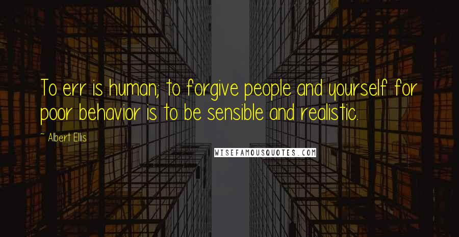 Albert Ellis quotes: To err is human; to forgive people and yourself for poor behavior is to be sensible and realistic.