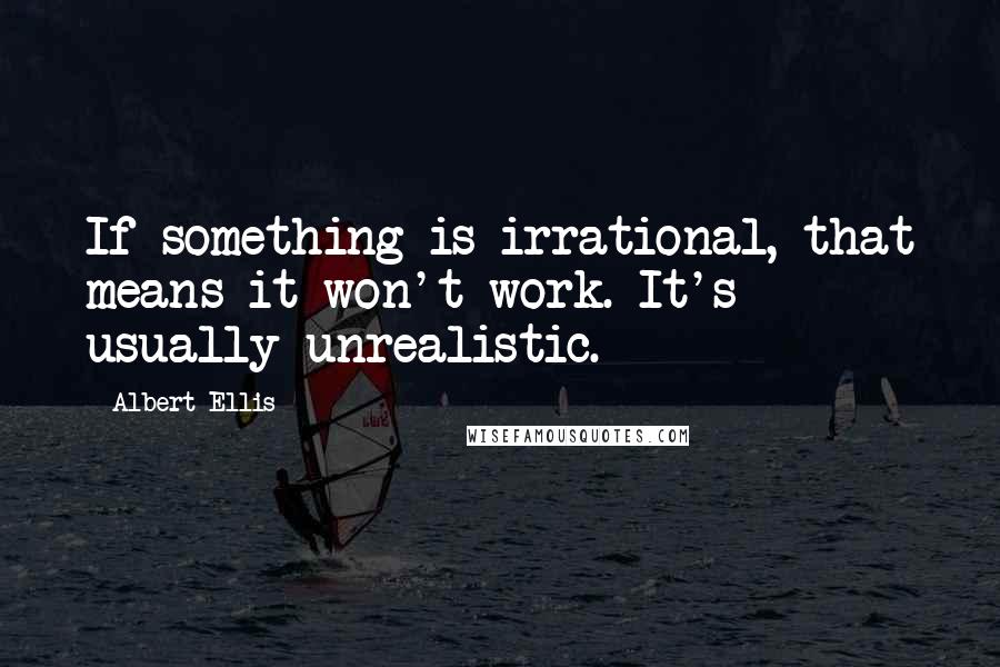 Albert Ellis quotes: If something is irrational, that means it won't work. It's usually unrealistic.